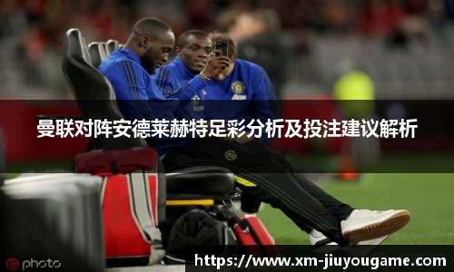 曼联对阵安德莱赫特足彩分析及投注建议解析